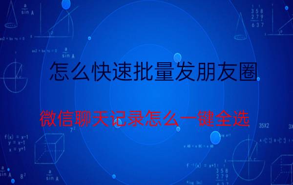 怎么快速批量发朋友圈 微信聊天记录怎么一键全选？